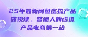25年最新闲鱼虚拟产品变现课,普通人的虚拟产品电商第一站-知一资源网