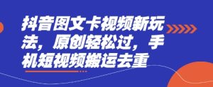 抖音图文卡视频新玩法，原创轻松过，手机短视频搬运去重-知一资源网