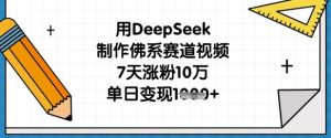 用DeepSeek制作佛系赛道视频,7天涨粉10万,单日变现1k-知一资源网