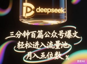 deepseek+飞书三分钟百条公众号爆文,批量起号,轻松进入流量池,稳定月入1W+-知一资源网