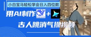 AI古人跳消气操视频制作,deepseek+即梦,小白宝马轻松学会日入四位数-知一资源网