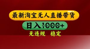 25年3月淘宝无人直播带货,日入多张,不违规不封号,独家技术,操作简单【揭秘】-知一资源网