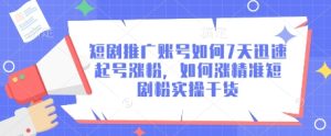 短剧推广账号如何7天迅速起号涨粉,如何涨精准短剧粉实操干货-知一资源网