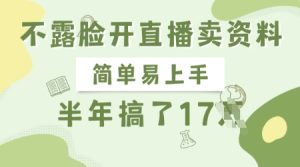 不露脸开直播卖资料,简单易上手,半年搞了17个W,长期正规项目-知一资源网