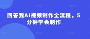 回答我AI视频制作全流程，5分钟学会制作-知一资源网