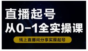 直播起号从0-1全实操课，新人0基础快速入门，0-1阶段流程化学习-知一资源网