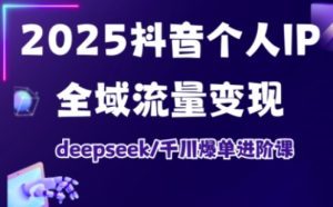 2025抖音个人IP全域流量变现进阶课,deepseek千川爆单进阶课-知一资源网