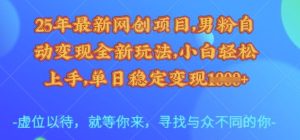 25年最新网创项目,男粉自动变现全新玩法,小白轻松上手,单日稳定变现多张【揭秘】-知一资源网