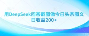 用DeepSeek回答截图做今日头条图文日收益200+-知一资源网