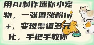 用AI制作迷你小宠物,一张图涨粉1w+,变现渠道多元化,手把手教你-知一资源网