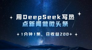 用DeepSeek写热点微头条,1分钟1条,日收益2张-知一资源网