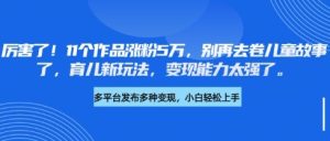 厉害了,11个作品涨粉5万,别再去卷儿童故事了,育儿新玩法,变现能力太强了-知一资源网