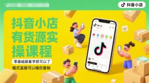 抖音小店有货源实操课程,零基础跟着学就可以了,模式直接可以模仿复制(更新6月)-知一资源网
