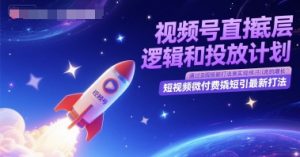 视频号直播底层逻辑和投放计划,短视频微付费撬短引最新打法-知一资源网