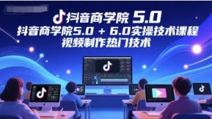 抖音商学院5.0+6.0实操技术课程,视频制作热门技术-知一资源网