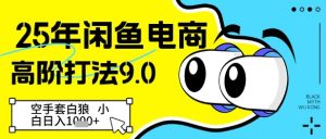 25年闲鱼电商高阶打法9.0,空手套白狼,小白日入几张-知一资源网