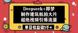 Deepseek+即梦制作建筑航拍大片超绝视频引爆流量单日收益破1k+-知一资源网