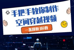 手把手教你制作空间穿越视频，一条爆挣3位数-知一资源网