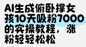 AI生成俯卧撑女孩,10天吸粉7000的实操教程,涨粉轻轻松松-知一资源网