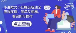 小说推文小红搬运玩法全流程实操,简单又粗暴,看完即可操作-知一资源网