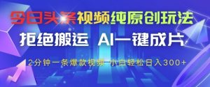 今日头条视频纯原创玩法,拒绝搬运,AI一键成片, 2分钟一条爆款视频,小白也能轻松日入3张+【揭秘】-知一资源网
