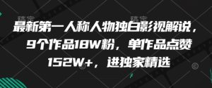 最新第一人称人物独白影视解说,9个作品18W粉,单作品点赞152W+,进独家精选-知一资源网