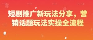 短剧推广新玩法分享,营销话题玩法实操全流程-知一资源网