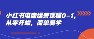 小红书电商运营课程0-1,从零开始,简单易学-知一资源网