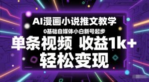 AI漫画小说推文教学,0基础自媒体小白新号起步,单条视频收益1k+,轻松变现-知一资源网