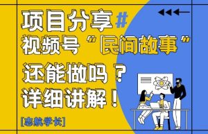 视频号“民间故事”是什么?还能不能做?怎么做?详细讲解-知一资源网