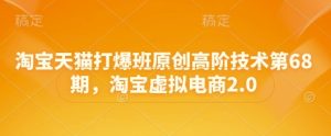 淘宝天猫打爆班原创高阶技术第68期,淘宝虚拟电商2.0-知一资源网