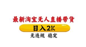 淘宝无人直播带货【最新】,日入2K,独家技术,无违规无封号,长期稳定,操作简单【揭秘】-知一资源网