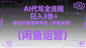 AI代写全流程，日入3张+，稳定长期简单有效（闲鱼运营）-知一资源网