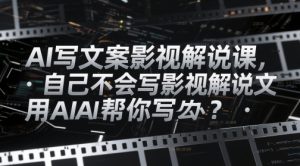 AI写文案影视解说课,自己不会写影视解说文案怎么办?用AI帮你写-知一资源网