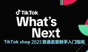 TikTok shop 2025普通卖家新手入门指南,助新手快速掌握从0到1的跨境电商运营逻辑-知一资源网
