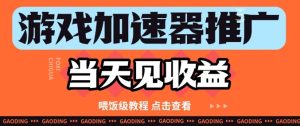 游戏加速器推广项目当天见收益,纯干货喂饭级教程分享-知一资源网