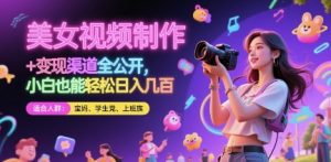 美女视频制作 + 变现渠道全公开,小白也能轻松日入几张【揭秘】-知一资源网