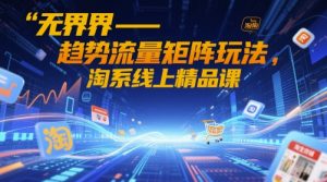 无界-趋势流量矩阵玩法,淘系线上精品课-知一资源网