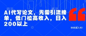 AI代写论文,无需引流接单,低门槛高收入,日入200以上-知一资源网