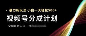 视频号分成计划,全网最暴力玩法,新手一天也能轻松5张+-知一资源网