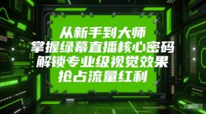 从新手到大师,掌握绿幕直播核心密码,解锁专业级视觉效果,抢占流量红利-知一资源网