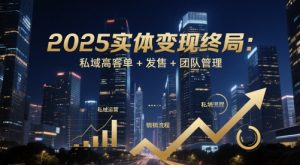 2025实体变现终局:私域高客单+发售+团队管理-知一资源网