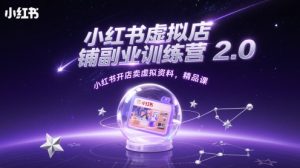 小红书虚拟店铺副业训练营2.0，小红书开店卖虚拟资料，精品课-知一资源网