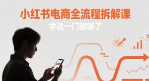 小红书电商全流程拆解课,学这一门就够了-知一资源网