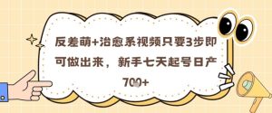 反差萌+治愈系视频只要3步即可做出来,新手七天起号日产7张-知一资源网