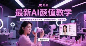 最新AI颜值教学,超震撼的颜值博主新玩法,推荐新手操作,流量稳定-知一资源网