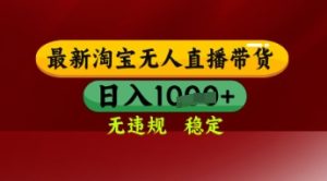 【最新】淘宝无人直播带货,独家技术,日入多张,无违规无封号,操作简单,长期稳定【揭秘】-知一资源网