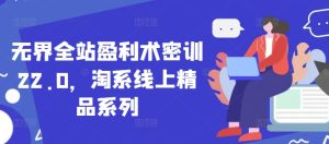 无界全站盈利术密训22.0，淘系线上精品系列-知一资源网