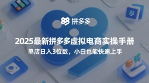 2025最新拼多多虚拟电商实操手册,单店日入3位数,小白也能快速上手【附赠选品工具】-知一资源网