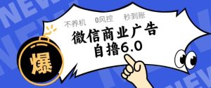 微信商业广告自撸玩法6.0，不养机，0封控，单号50+可矩阵操作【揭秘】-知一资源网